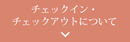 チェックイン・チェックアウトについて